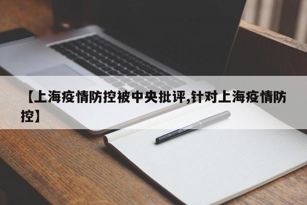 【上海疫情防控被中央批评,针对上海疫情防控】