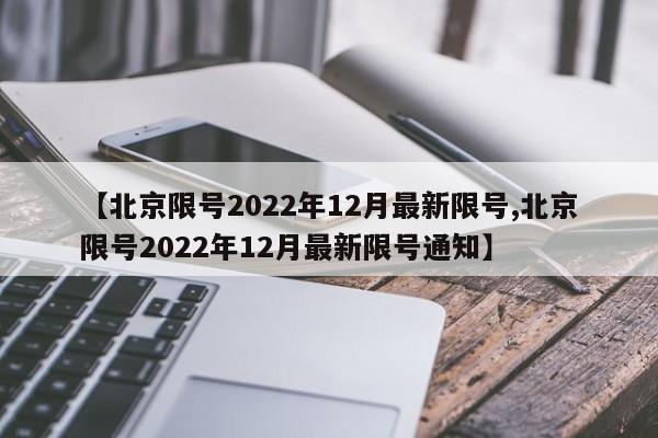 【北京限号2022年12月最新限号,北京限号2022年12月最新限号通知】