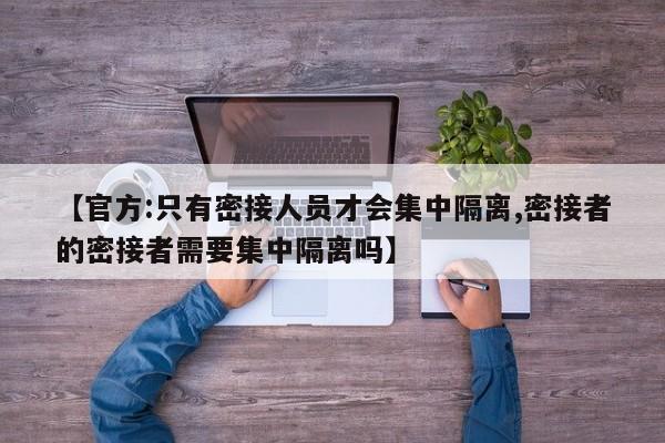 【官方:只有密接人员才会集中隔离,密接者的密接者需要集中隔离吗】