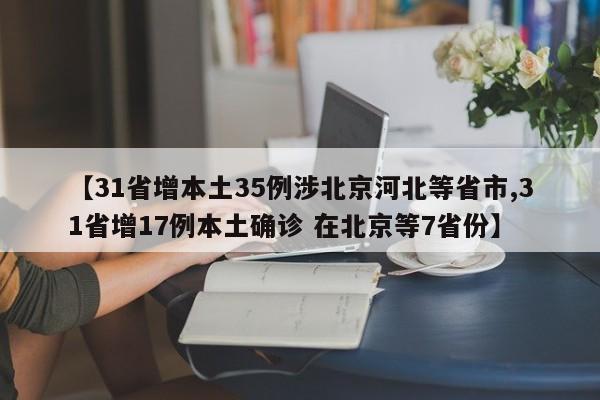 【31省增本土35例涉北京河北等省市,31省增17例本土确诊 在北京等7省份】