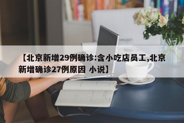 【北京新增29例确诊:含小吃店员工,北京新增确诊27例原因 小说】