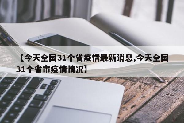 【今天全国31个省疫情最新消息,今天全国31个省市疫情情况】