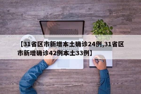 【31省区市新增本土确诊24例,31省区市新增确诊42例本土33例】