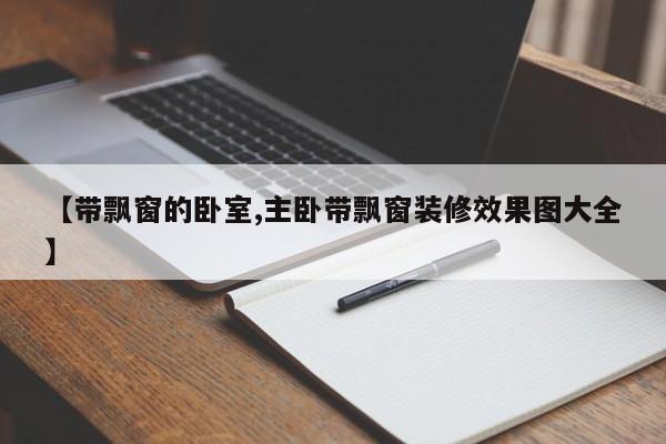 【带飘窗的卧室,主卧带飘窗装修效果图大全】