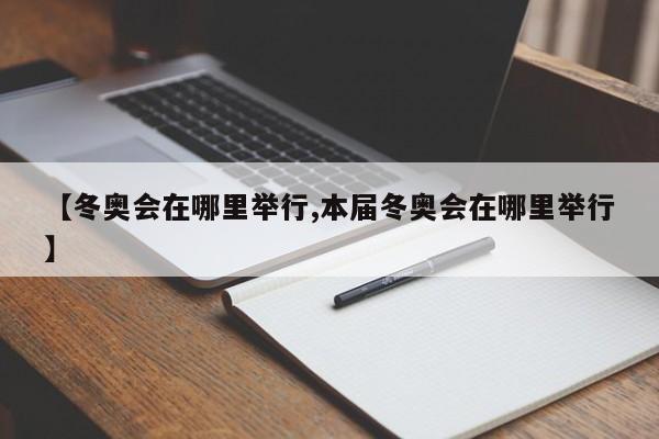 【冬奥会在哪里举行,本届冬奥会在哪里举行】