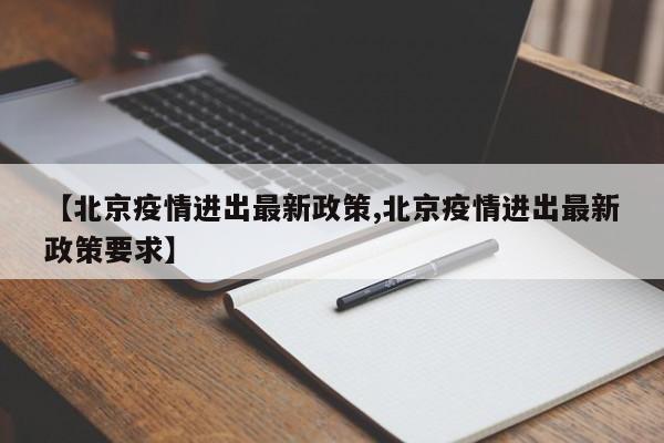【北京疫情进出最新政策,北京疫情进出最新政策要求】