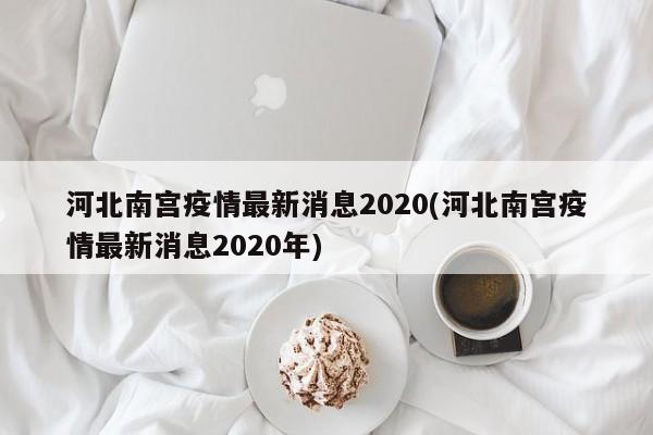 河北南宫疫情最新消息2020(河北南宫疫情最新消息2020年)