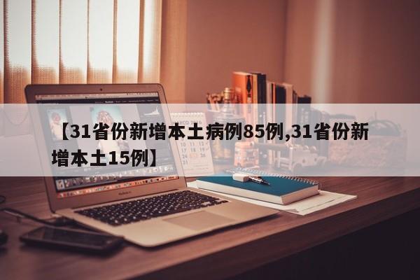 【31省份新增本土病例85例,31省份新增本土15例】