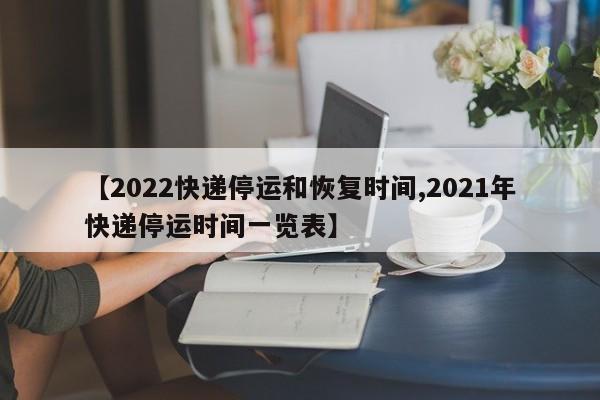 【2022快递停运和恢复时间,2021年快递停运时间一览表】