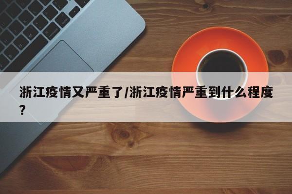 浙江疫情又严重了/浙江疫情严重到什么程度?