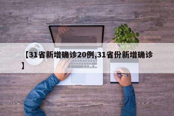 【31省新增确诊20例,31省份新增确诊】