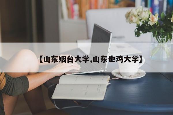 【山东姻台大学,山东也鸡大学】