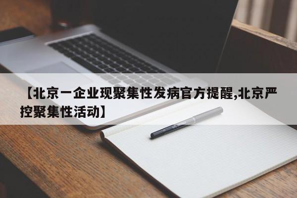 【北京一企业现聚集性发病官方提醒,北京严控聚集性活动】