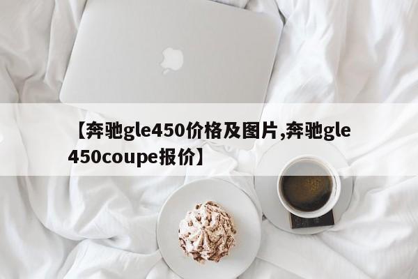 【奔驰gle450价格及图片,奔驰gle450coupe报价】