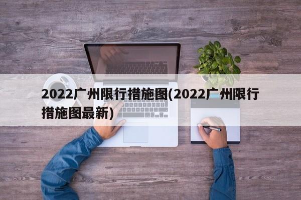 2022广州限行措施图(2022广州限行措施图最新)