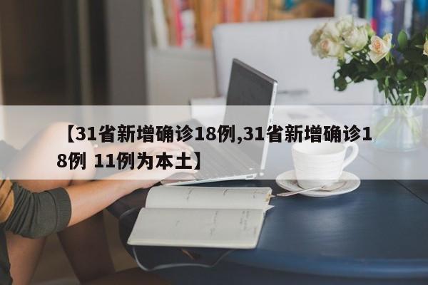【31省新增确诊18例,31省新增确诊18例 11例为本土】