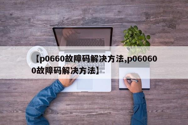 【p0660故障码解决方法,p060600故障码解决方法】