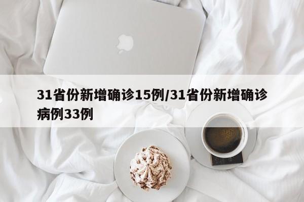31省份新增确诊15例/31省份新增确诊病例33例