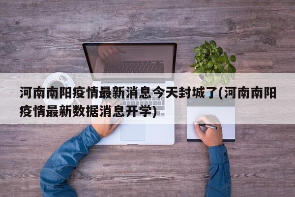 河南南阳疫情最新消息今天封城了(河南南阳疫情最新数据消息开学)