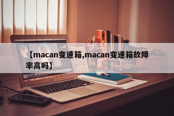 【macan变速箱,macan变速箱故障率高吗】