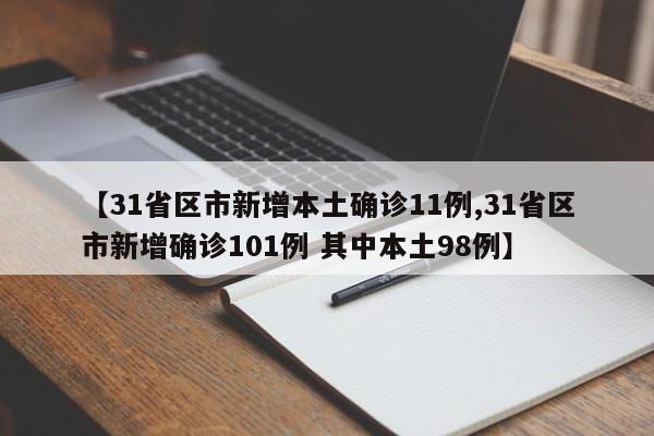 【31省区市新增本土确诊11例,31省区市新增确诊101例 其中本土98例】