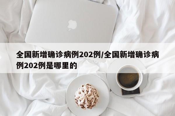 全国新增确诊病例202例/全国新增确诊病例202例是哪里的