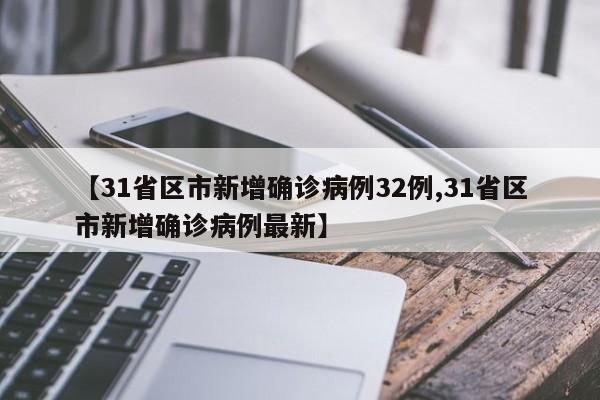 【31省区市新增确诊病例32例,31省区市新增确诊病例最新】