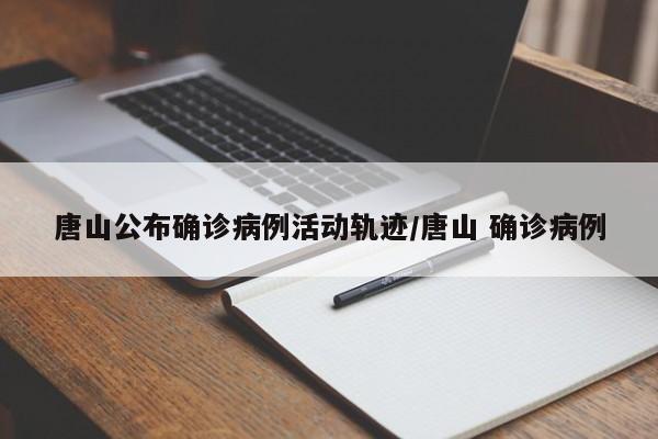 唐山公布确诊病例活动轨迹/唐山 确诊病例