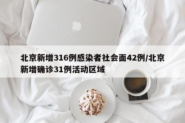 北京新增316例感染者社会面42例/北京新增确诊31例活动区域