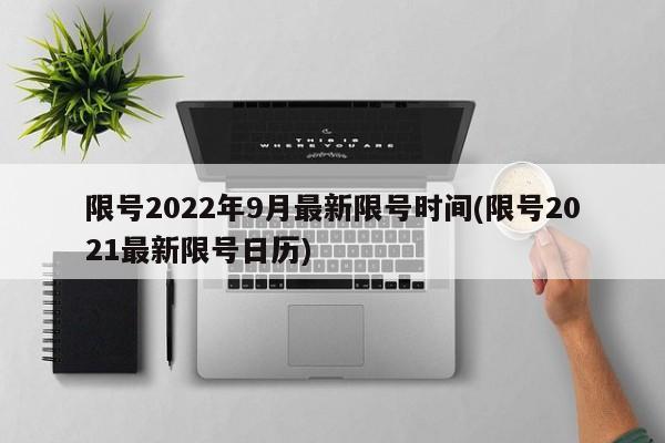 限号2022年9月最新限号时间(限号2021最新限号日历)