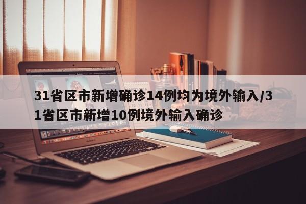 31省区市新增确诊14例均为境外输入/31省区市新增10例境外输入确诊
