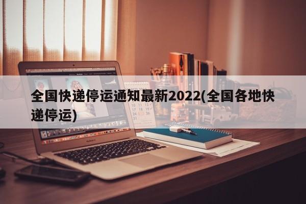 全国快递停运通知最新2022(全国各地快递停运)