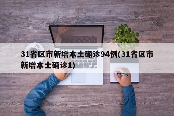 31省区市新增本土确诊94例(31省区市新增本土确诊1)