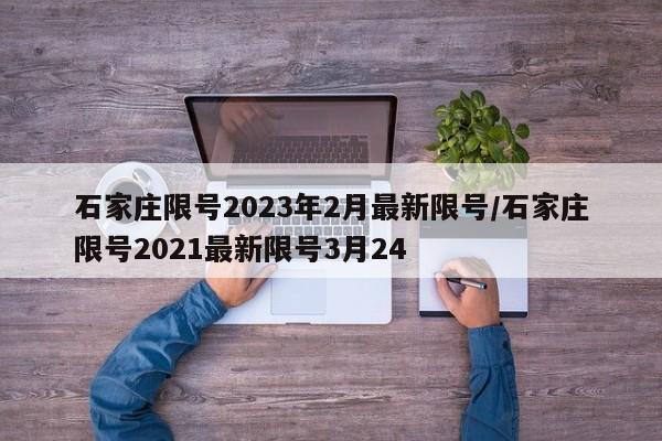 石家庄限号2023年2月最新限号/石家庄限号2021最新限号3月24
