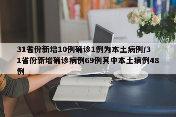 31省份新增10例确诊1例为本土病例/31省份新增确诊病例69例其中本土病例48例