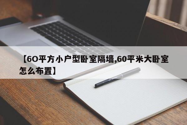 【6O平方小户型卧室隔墙,60平米大卧室怎么布置】