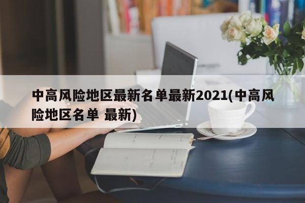 中高风险地区最新名单最新2021(中高风险地区名单 最新)