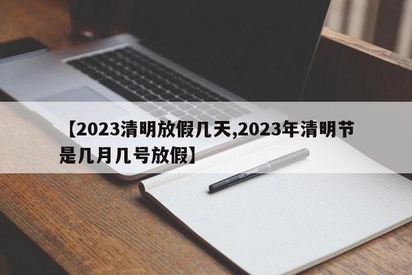【2023清明放假几天,2023年清明节是几月几号放假】