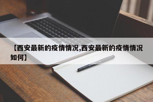 【西安最新的疫情情况,西安最新的疫情情况如何】