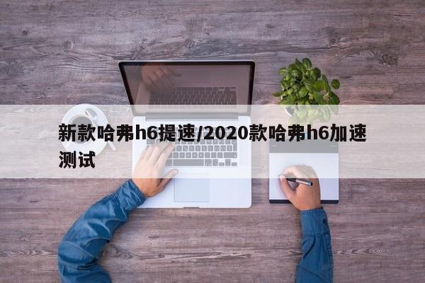 新款哈弗h6提速/2020款哈弗h6加速测试