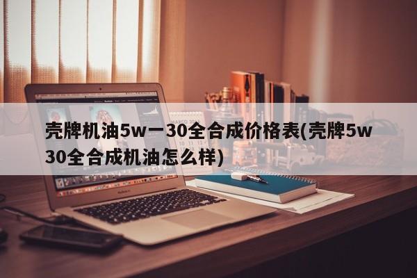壳牌机油5w一30全合成价格表(壳牌5w30全合成机油怎么样)