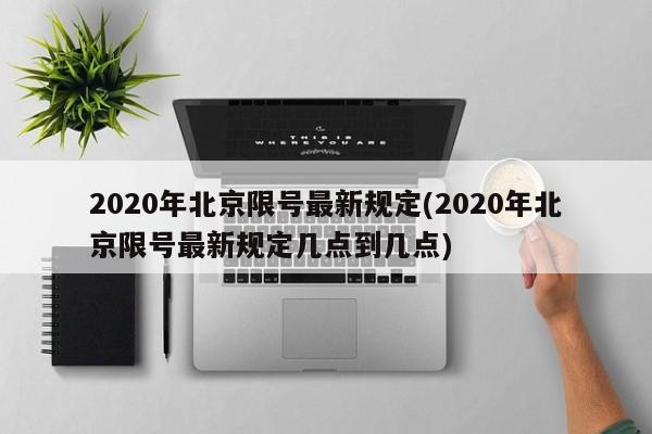 2020年北京限号最新规定(2020年北京限号最新规定几点到几点)
