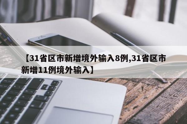 【31省区市新增境外输入8例,31省区市新增11例境外输入】