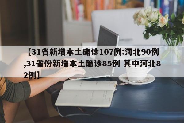 【31省新增本土确诊107例:河北90例,31省份新增本土确诊85例 其中河北82例】
