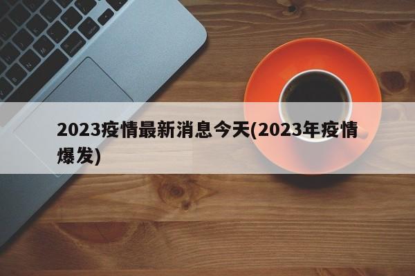2023疫情最新消息今天(2023年疫情爆发)