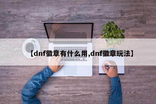 【dnf徽章有什么用,dnf徽章玩法】