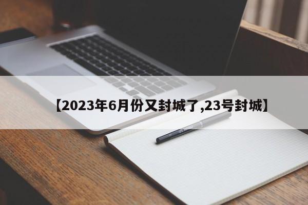 【2023年6月份又封城了,23号封城】