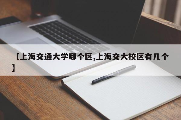 【上海交通大学哪个区,上海交大校区有几个】