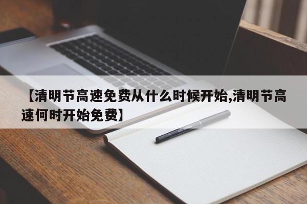 【清明节高速免费从什么时候开始,清明节高速何时开始免费】
