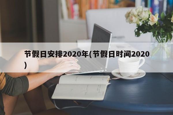 节假日安排2020年(节假日时间2020)